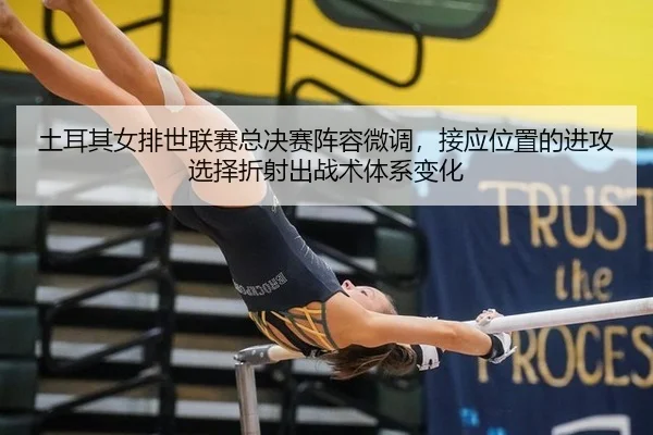 土耳其女排世联赛总决赛阵容微调，接应位置的进攻选择折射出战术体系变化