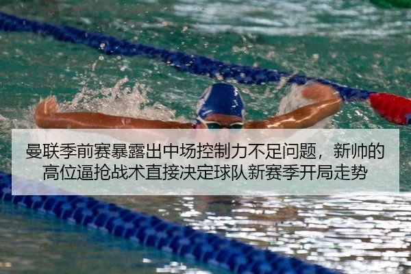 曼联季前赛暴露出中场控制力不足问题，新帅的高位逼抢战术直接决定球队新赛季开局走势
